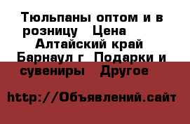 Тюльпаны оптом и в розницу › Цена ­ 28 - Алтайский край, Барнаул г. Подарки и сувениры » Другое   